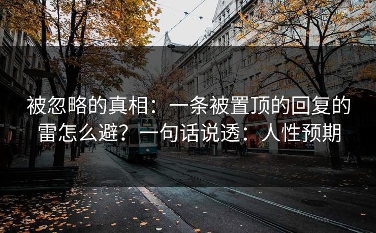 被忽略的真相：一条被置顶的回复的雷怎么避？一句话说透：人性预期
