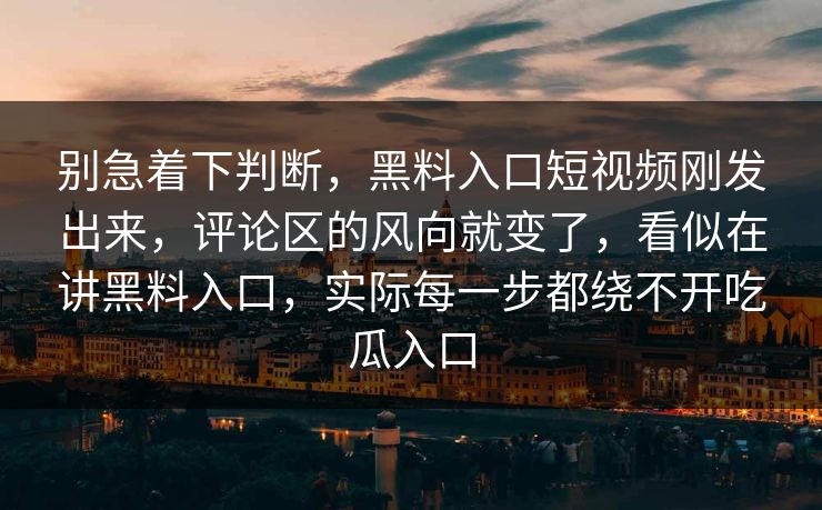 别急着下判断，黑料入口短视频刚发出来，评论区的风向就变了，看似在讲黑料入口，实际每一步都绕不开吃瓜入口