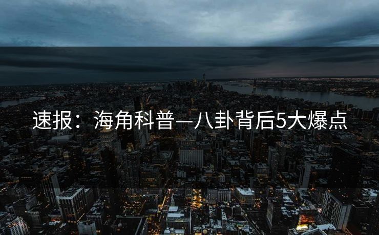 速报：海角科普—八卦背后5大爆点