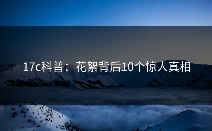 17c科普：花絮背后10个惊人真相