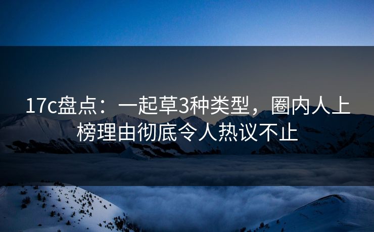 17c盘点:一起草3种类型,圈内人上榜理由彻底令人热议不止