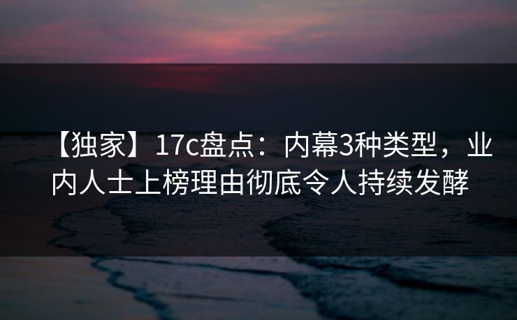 【独家】17c盘点:内幕3种类型,业内人士上榜理由彻底令人持续发酵
