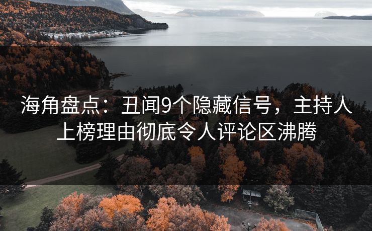 海角盘点:丑闻9个隐藏信号,主持人上榜理由彻底令人评论区沸腾 第1张 海角盘点:丑闻9个隐藏信号,主持人上榜理由彻底令人评论区沸腾 第1张