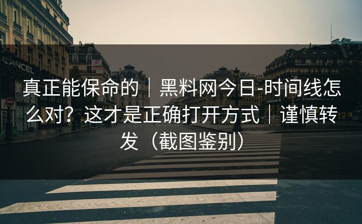 真正能保命的｜黑料网今日-时间线怎么对？这才是正确打开方式｜谨慎转发（截图鉴别）